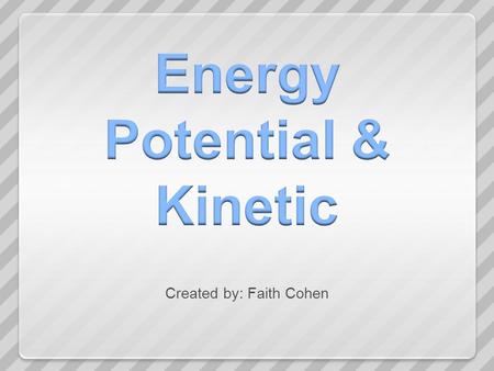Created by: Faith Cohen. Energy is the ability to do work or cause a change in direction, speed, shape or temperature of an object.