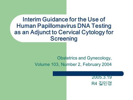 Interim Guidance for the Use of Human Papillomavirus DNA Testing as an Adjunct to Cervical Cytology for Screening Obstetrics and Gynecology, Volume 103,
