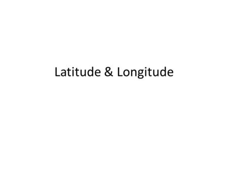 Latitude & Longitude.