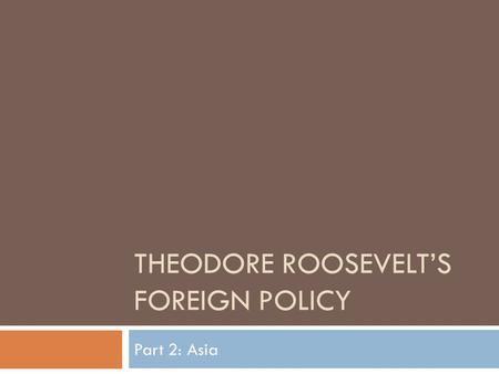 THEODORE ROOSEVELT’S FOREIGN POLICY Part 2: Asia.