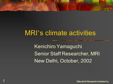 Mitsubishi Research Institute Inc. 1 MRI ’ s climate activities Kenichiro Yamaguchi Senior Staff Researcher, MRI New Delhi, October, 2002.