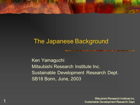 Mitsubishi Research Institute Inc. Sustainable Development Research Dept. 1 The Japanese Background Ken Yamaguchi Mitsubishi Research Institute Inc. Sustainable.