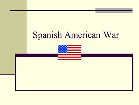 Spanish American War.