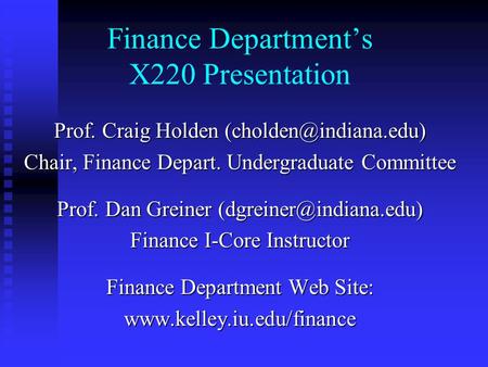 Finance Department’s X220 Presentation Prof. Craig Holden Chair, Finance Depart. Undergraduate Committee Prof. Dan Greiner