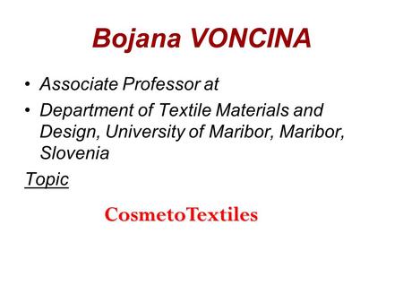 1 Bojana VONCINA Associate Professor at Department of Textile Materials and Design, University of Maribor, Maribor, Slovenia Topic CosmetoTextiles.
