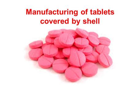 Manufacturing of tablets covered by shell. The general purpose of covering tablets with shells 1.to protect tablets from environment; 2.to protect tablets.