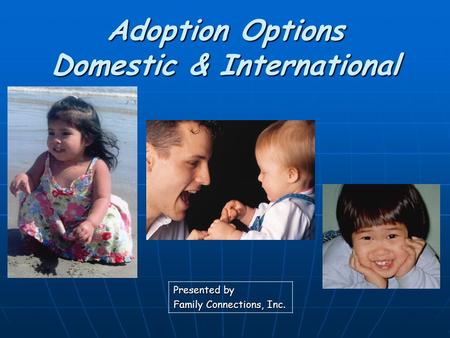 Adoption Options Domestic & International Presented by Family Connections, Inc.