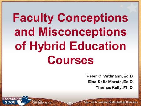 Faculty Conceptions and Misconceptions of Hybrid Education Courses Helen C. Wittmann, Ed.D. Elsa-Sofia Morote, Ed.D. Thomas Kelly, Ph.D.