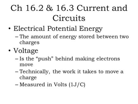 Ch 16.2 & 16.3 Current and Circuits Electrical Potential Energy – The amount of energy stored between two charges Voltage – Is the “push” behind making.
