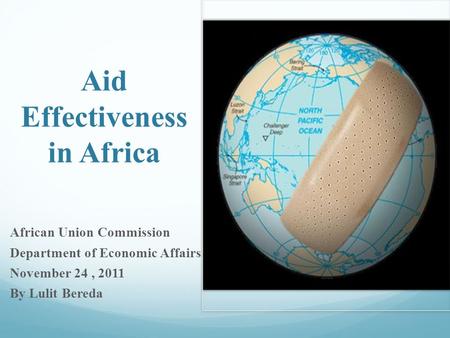 Aid Effectiveness in Africa African Union Commission Department of Economic Affairs November 24, 2011 By Lulit Bereda.