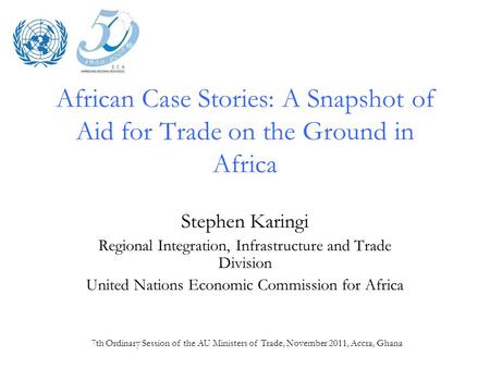 7th Ordinary Session of the AU Ministers of Trade, November 2011, Accra, Ghana African Case Stories: A Snapshot of Aid for Trade on the Ground in Africa.
