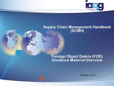 Supply Chain Management Handbook (SCMH) Foreign Object Debris (FOD) Guidance Material Overview October 2013 1.