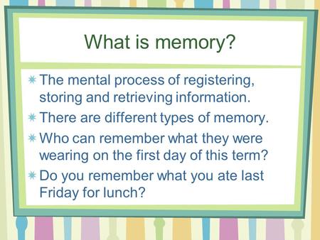What is memory? The mental process of registering, storing and retrieving information. There are different types of memory. Who can remember what they.
