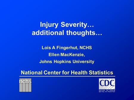 National Center for Health Statistics Injury Severity… additional thoughts… Lois A Fingerhut, NCHS Ellen MacKenzie, Johns Hopkins University.