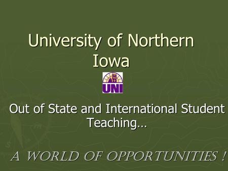 University of Northern Iowa Out of State and International Student Teaching… A World of Opportunities !