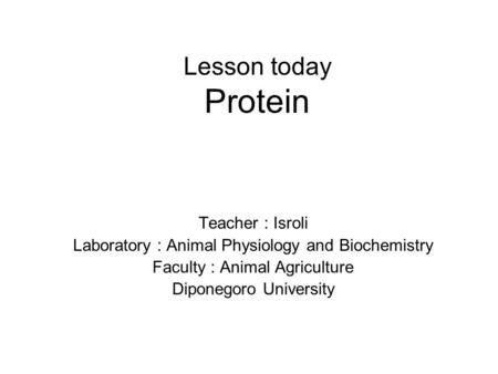 Lesson today Protein Teacher : Isroli Laboratory : Animal Physiology and Biochemistry Faculty : Animal Agriculture Diponegoro University.