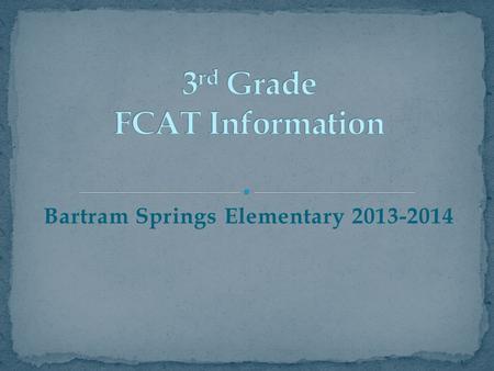 Bartram Springs Elementary 2013-2014. The purpose of this PowerPoint is to share information about our upcoming FCAT 2.0 assessment and to provide you.