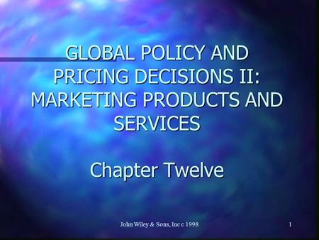 John Wiley & Sons, Inc c 19981 GLOBAL POLICY AND PRICING DECISIONS II: MARKETING PRODUCTS AND SERVICES Chapter Twelve.