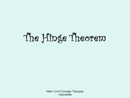 Math I Unit 3 Concept: Triangular Inequalities The Hinge Theorem.