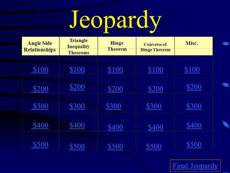 Jeopardy Angle Side Relationships Converse of Hinge Theorem Misc. $100 $200 $300 $400 $500 $100 $200 $300 $400 $500 Final Jeopardy Triangle Inequality.