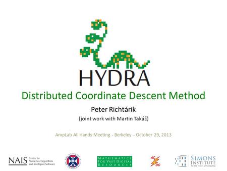 Peter Richtárik (joint work with Martin Takáč) Distributed Coordinate Descent Method AmpLab All Hands Meeting - Berkeley - October 29, 2013.