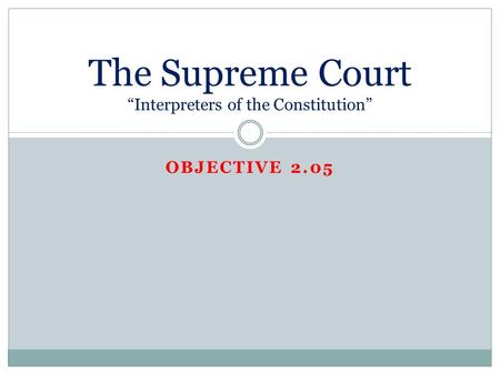 OBJECTIVE 2.05 The Supreme Court “Interpreters of the Constitution”