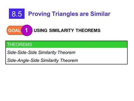GOAL 1 USING SIMILARITY THEOREMS 8.5 Proving Triangles are Similar THEOREMS Side-Side-Side Similarity Theorem Side-Angle-Side Similarity Theorem.