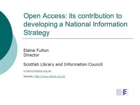 Open Access: its contribution to developing a National Information Strategy Elaine Fulton Director Scottish Library and Information Council