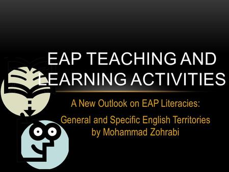 A New Outlook on EAP Literacies: General and Specific English Territories by Mohammad Zohrabi EAP TEACHING AND LEARNING ACTIVITIES.