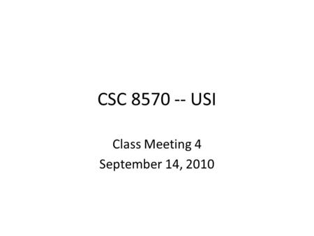 CSC 8570 -- USI Class Meeting 4 September 14, 2010.
