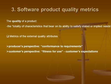 3. Software product quality metrics The quality of a product: -the “totality of characteristics that bear on its ability to satisfy stated or implied needs”.