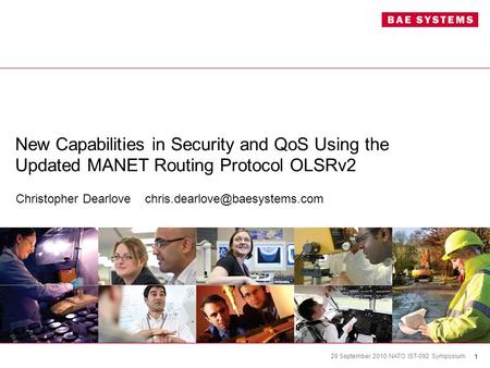 1 29 September 2010 NATO IST-092 Symposium New Capabilities in Security and QoS Using the Updated MANET Routing Protocol OLSRv2 Christopher Dearlove