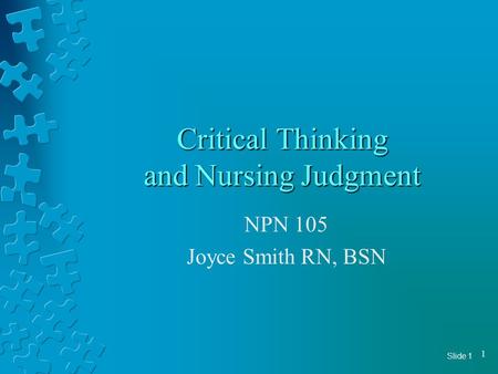 Slide 1 1 Critical Thinking and Nursing Judgment NPN 105 Joyce Smith RN, BSN.