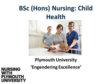 Plymouth University ‘Engendering Excellence’ BSc (Hons) Nursing: Child Health.