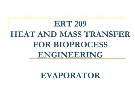 ERT 209 HEAT AND MASS TRANSFER FOR BIOPROCESS ENGINEERING EVAPORATOR