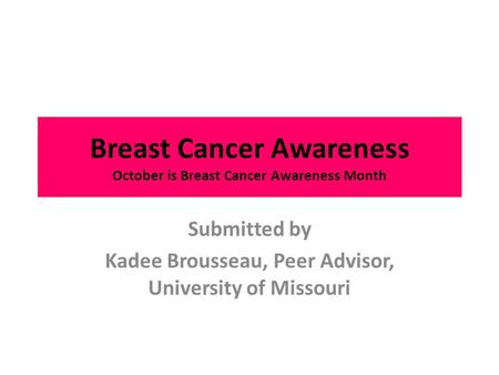 Breast Cancer Awareness October is Breast Cancer Awareness Month Submitted by Kadee Brousseau, Peer Advisor, University of Missouri.