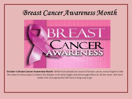 Breast Cancer Awareness Month October is Breast Cancer Awareness Month. While most people are aware of breast cancer, many forget to take the steps to.