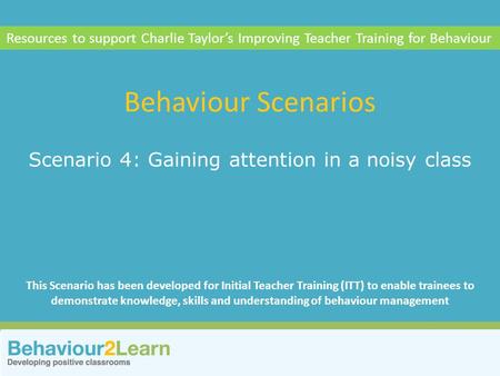 Personal style Scenario 4: Gaining attention in a noisy class Behaviour Scenarios Resources to support Charlie Taylor’s Improving Teacher Training for.