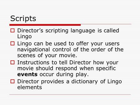 Scripts  Director’s scripting language is called Lingo  Lingo can be used to offer your users navigational control of the order of the scenes of your.