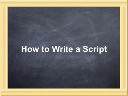 How to Write a Script. Getting Started How to Write a Script 1) Brainstorm Write up what you want to happen in the play. Where will the story take place?