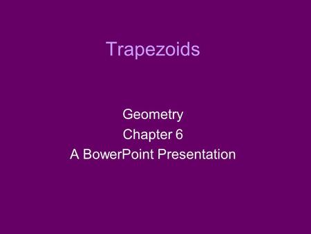 Trapezoids Geometry Chapter 6 A BowerPoint Presentation.