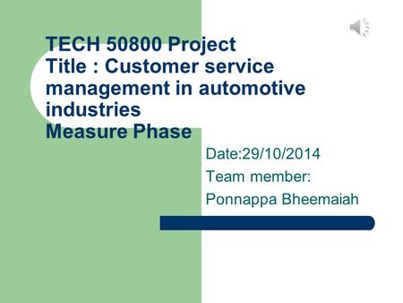 TECH 50800 Project Title : Customer service management in automotive industries Measure Phase Date:29/10/2014 Team member: Ponnappa Bheemaiah.