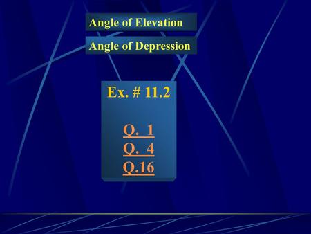 Angle of Elevation Angle of Elevation Angle of Depression Ex. # 11.2 Q. 1 Q. 4 Q.16.
