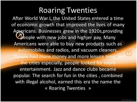 Roaring Twenties After World War I, the United States entered a time of economic growth that improved the lives of many Americans. Businesses grew in the.