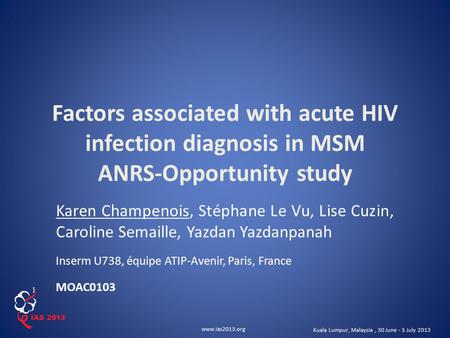 Www.ias2013.org Kuala Lumpur, Malaysia, 30 June - 3 July 2013 Factors associated with acute HIV infection diagnosis in MSM ANRS-Opportunity study Karen.
