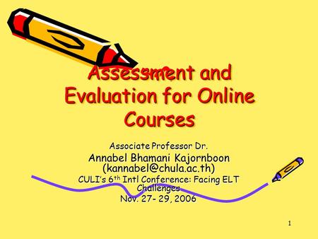 1 Assessment and Evaluation for Online Courses Associate Professor Dr. Annabel Bhamani Kajornboon CULI’s 6 th Intl Conference: Facing.