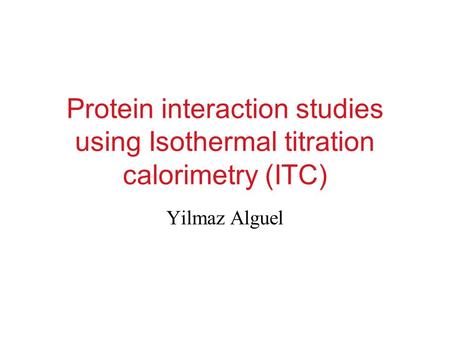 Protein interaction studies using Isothermal titration calorimetry (ITC) Yilmaz Alguel.
