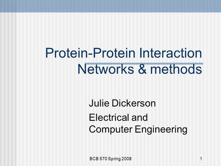 BCB 570 Spring 20081 Protein-Protein Interaction Networks & methods Julie Dickerson Electrical and Computer Engineering.
