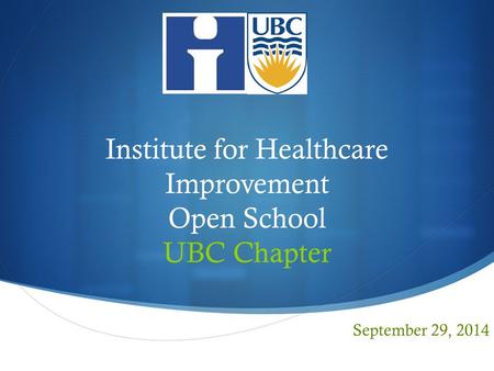  Institute for Healthcare Improvement Open School UBC Chapter September 29, 2014.