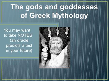 The gods and goddesses of Greek Mythology You may want to take NOTES (an oracle predicts a test in your future)